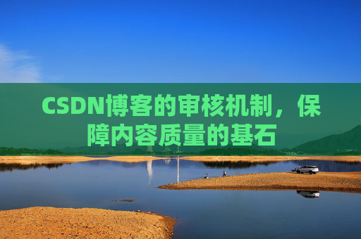 CSDN博客的审核机制，保障内容质量的基石